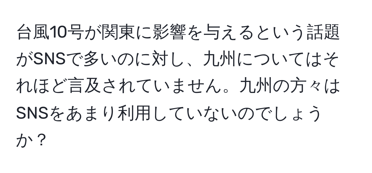 台風10号が関東に影響を与えるという話題がSNSで多いのに対し、九州についてはそれほど言及されていません。九州の方々はSNSをあまり利用していないのでしょうか？