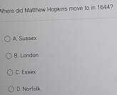 Where did Matthew Hopkins move to in 1644?
A. Sussex
B. London
C. Essex
D. Norfolk