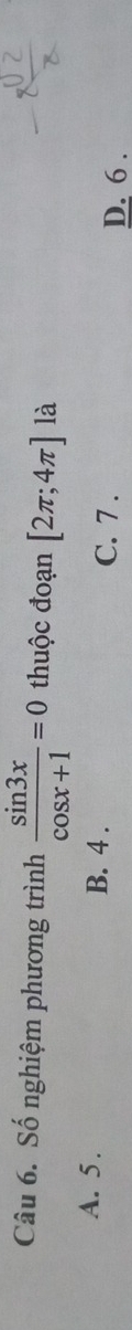 Số nghiệm phương trình  sin 3x/cos x+1 =0 thuộc đoạn [2π ;4π ] là
A. 5. B. 4. C. 7. D. 6.