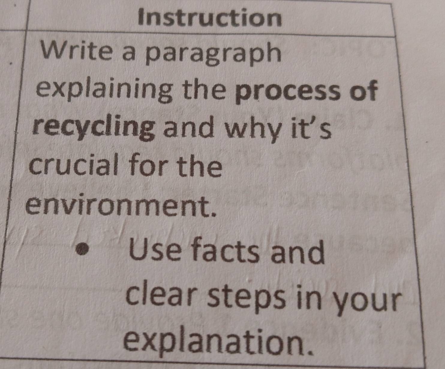 Instruction 
Write a paragraph 
explaining the process of 
recycling and why it's 
crucial for the 
environment. 
Use facts and 
clear steps in your 
explanation.