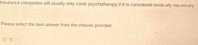 Insurance companies will usually only cover psychotherapy if it is considered medically necessary 
Please select the best answer from the choices provided 
I