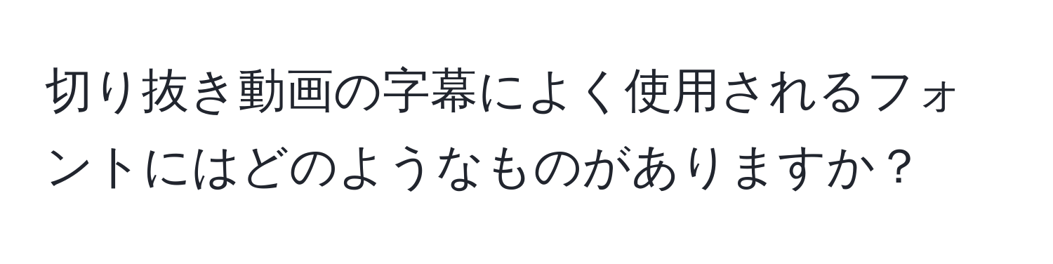 切り抜き動画の字幕によく使用されるフォントにはどのようなものがありますか？