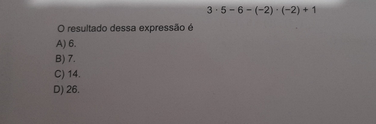 3· 5-6-(-2)· (-2)+1
O resultado dessa expressão é
A) 6.
B) 7.
C) 14.
D) 26.