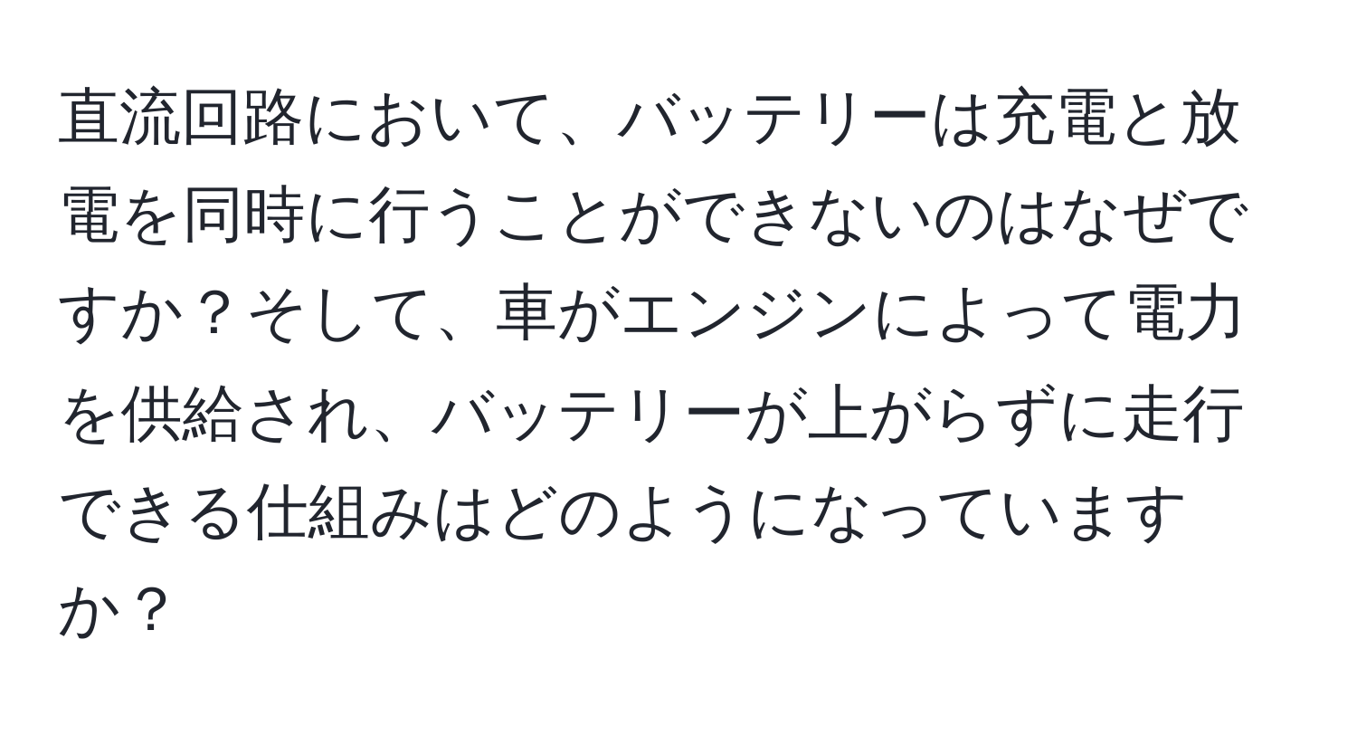 直流回路において、バッテリーは充電と放電を同時に行うことができないのはなぜですか？そして、車がエンジンによって電力を供給され、バッテリーが上がらずに走行できる仕組みはどのようになっていますか？