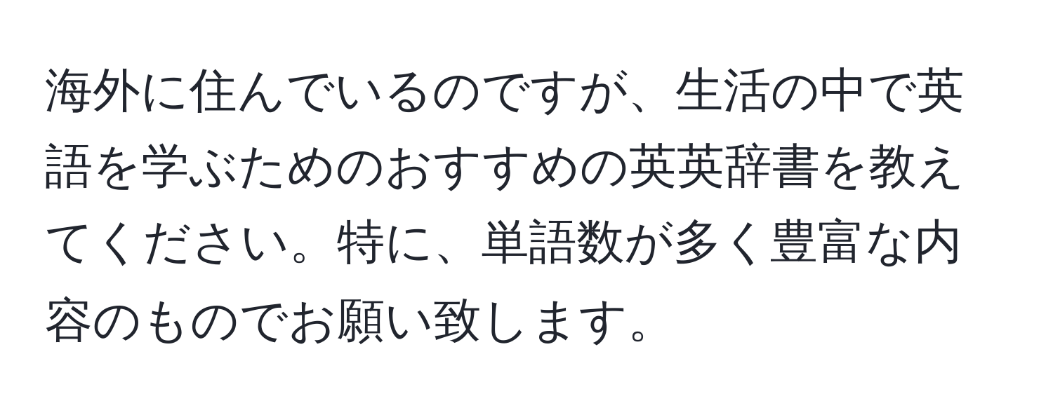 海外に住んでいるのですが、生活の中で英語を学ぶためのおすすめの英英辞書を教えてください。特に、単語数が多く豊富な内容のものでお願い致します。