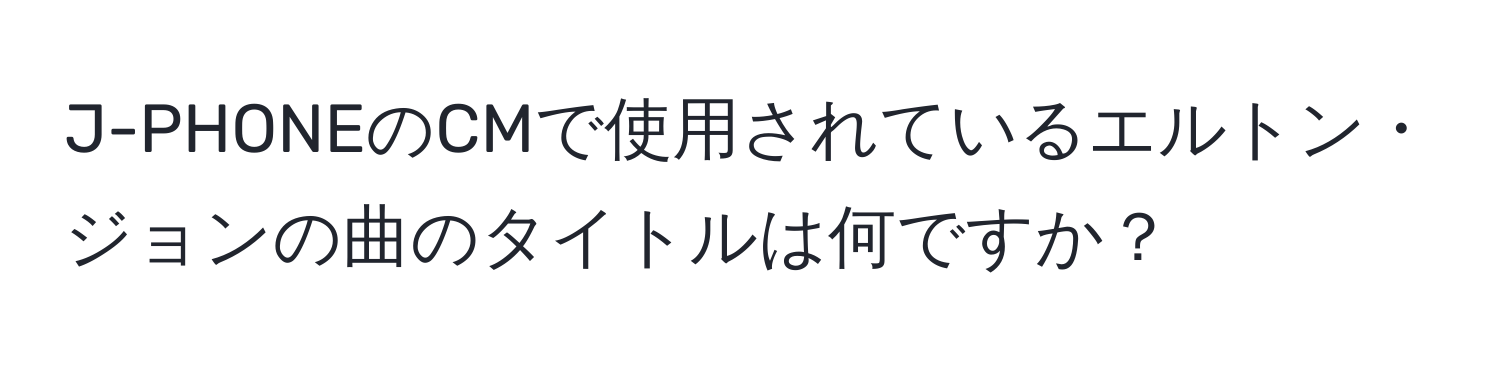 J-PHONEのCMで使用されているエルトン・ジョンの曲のタイトルは何ですか？