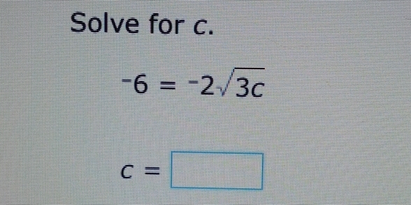 Solve for c.
-6=-2sqrt(3c)
c=□