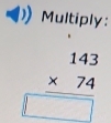 Multiply:
beginarrayr 143 * 74 hline □ endarray