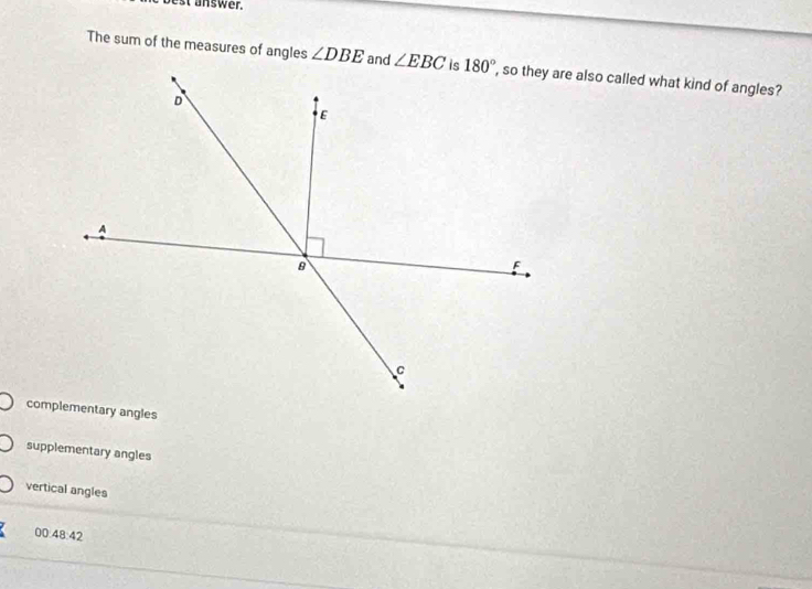 st answer.
The sum of the measures of angles , so they are also called what kind of angles?
supplementary angles
vertical angles
00:48:42