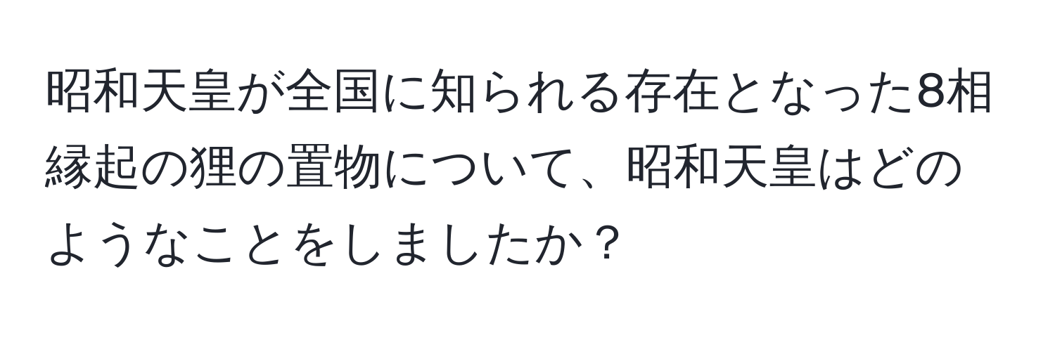 昭和天皇が全国に知られる存在となった8相縁起の狸の置物について、昭和天皇はどのようなことをしましたか？