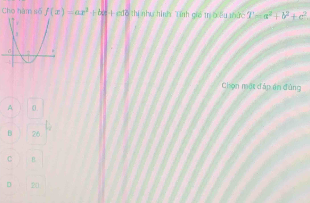 Cho hàm số f(x)=ax^2+bx+cdQ thị như hình. Tính giá trị biểu thức T=a^2+b^2+c^2. 
Chọn một đáp án đủng
A 0.
B 26.
C 8.
D 20.