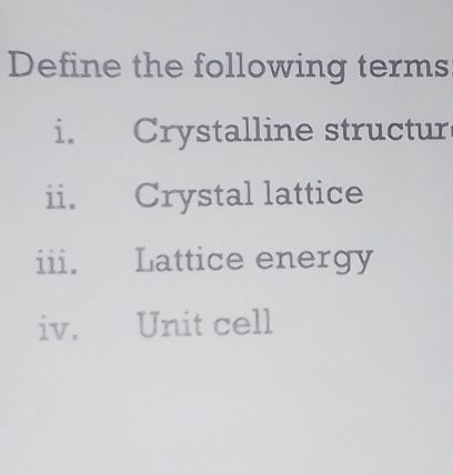 Define the following terms 
i. Crystalline structur 
ii. Crystal lattice 
iii. Lattice energy 
iv. Unit cell