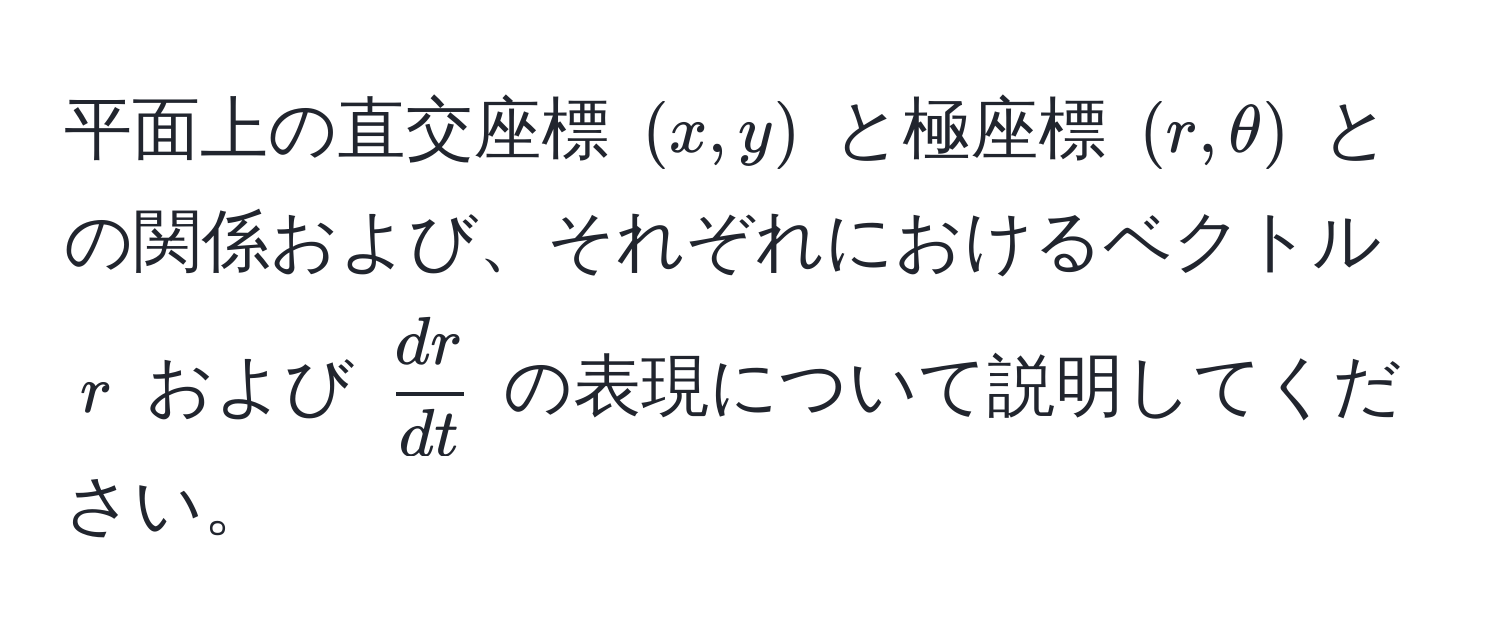 平面上の直交座標 $(x,y)$ と極座標 $(r,θ)$ との関係および、それぞれにおけるベクトル $r$ および $ dr/dt $ の表現について説明してください。