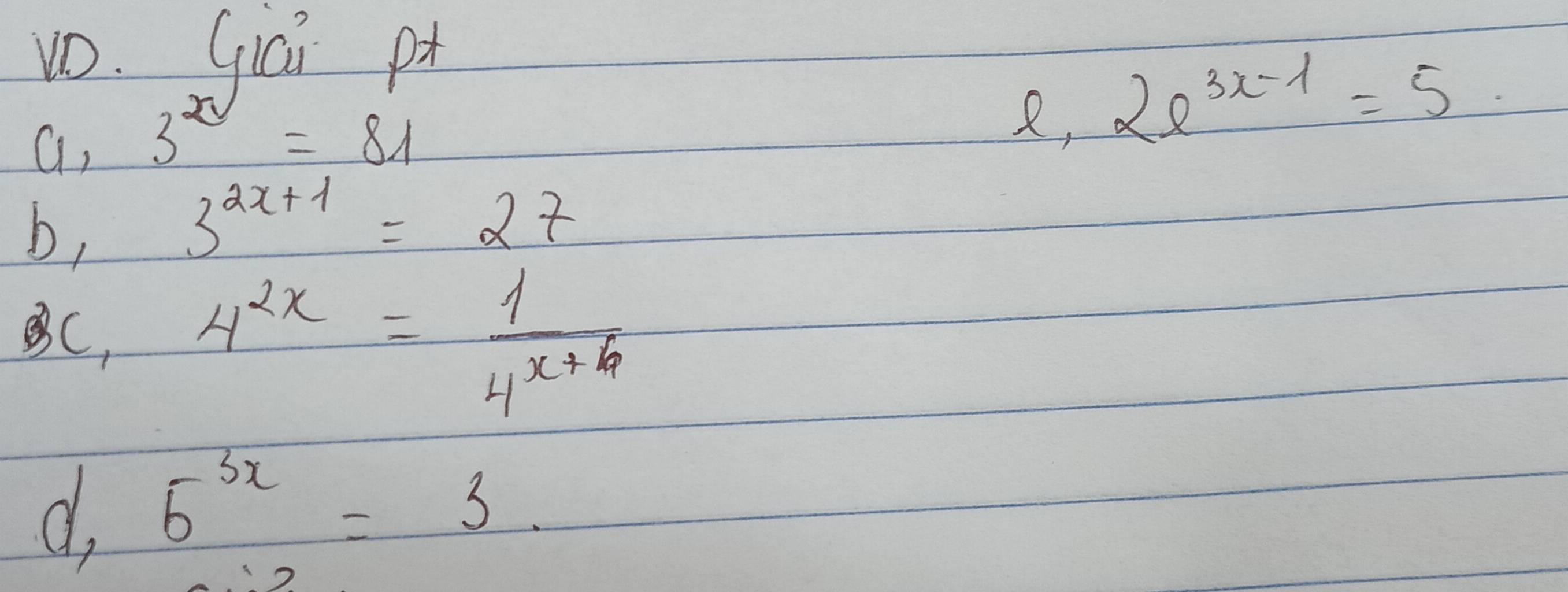 vo. Giai p 
a, 3^x=81
R, 2e^(3x-1)=5
b, 3^(2x+1)=27
C, 4^(2x)= 1/4^(x+4) 
d 5^(3x)=3.