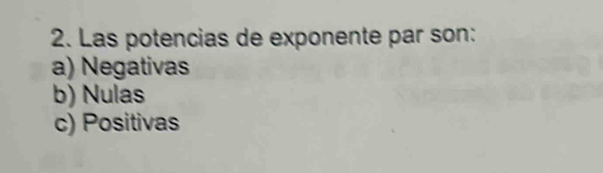 Las potencias de exponente par son:
a) Negativas
b) Nulas
c) Positivas