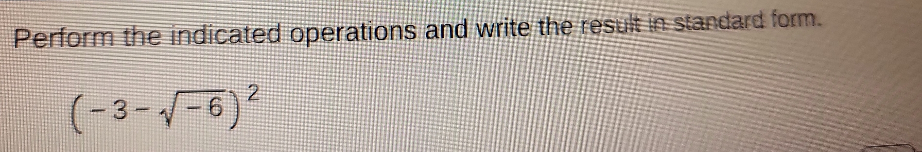 Perform the indicated operations and write the result in standard form.
(-3-sqrt(-6))^2