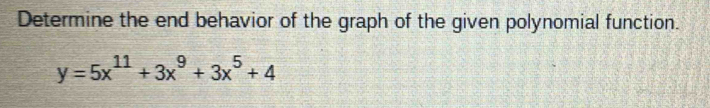 Determine the end behavior of the graph of the given polynomial function.
y=5x^(11)+3x^9+3x^5+4