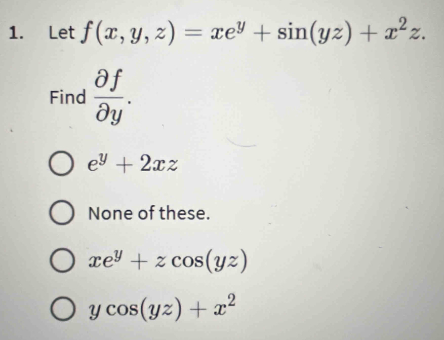 Let f(x,y,z)=xe^y+sin (yz)+x^2z. 
Find  partial f/partial y .
e^y+2xz
None of these.
xe^y+zcos (yz)
ycos (yz)+x^2