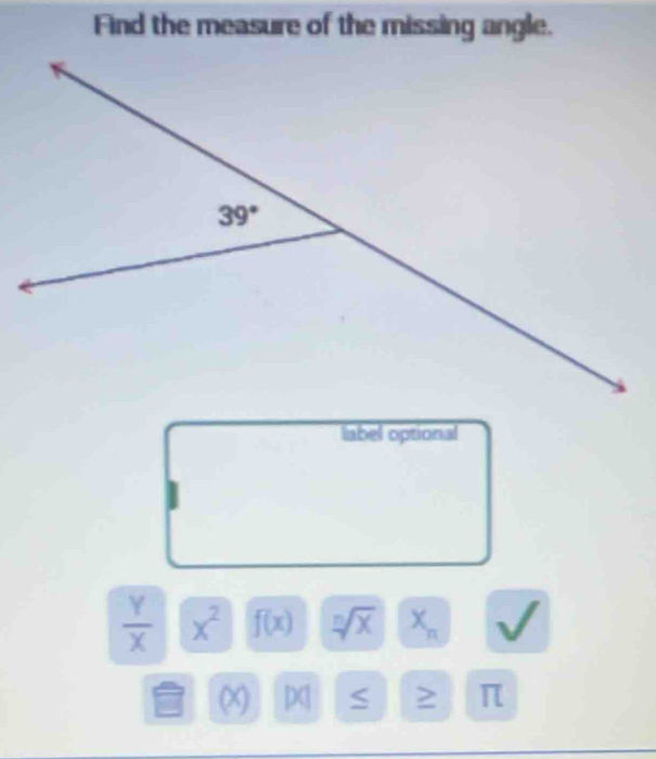 Find the measure of the missing angle.
label optional
 Y/X  x^2 f(x) sqrt[n](x) X_n
x)
> π