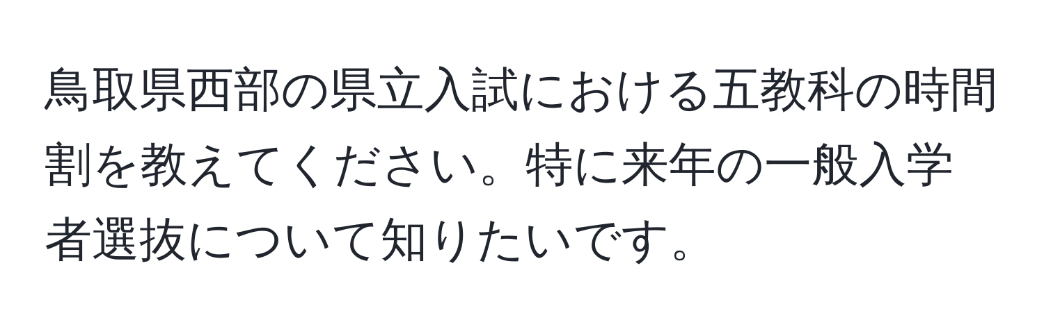 鳥取県西部の県立入試における五教科の時間割を教えてください。特に来年の一般入学者選抜について知りたいです。