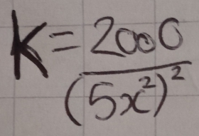 K=frac 2000(5x^2)^2