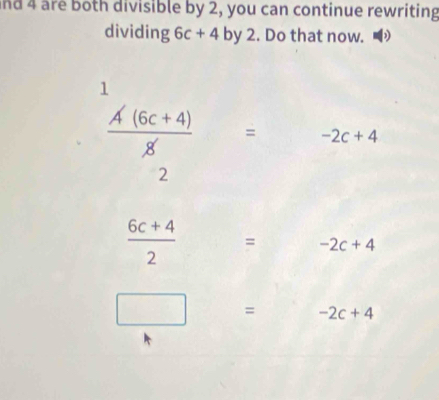 and 4 are both divisible by 2, you can continue rewriting
dividing 6c+4by2. Do that now.
 (A(6c+4))/8 = =-2c+4
2
 (6c+4)/2 = -2c+4
□ = -2c+4