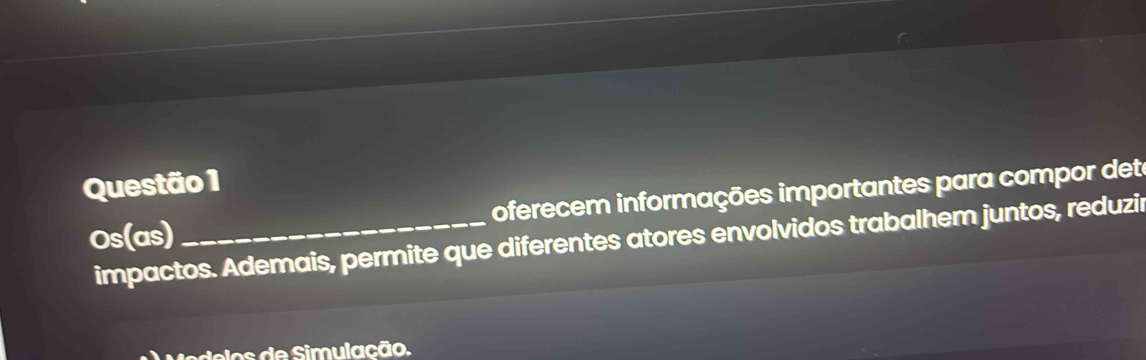 oferecem informações importantes para compor dete 
Os(as) impactos. Ademais, permite que diferentes atores envolvidos trabalhem juntos, reduzir 
Nodelos de Simulação.