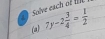 Solve each of t 
(a) 7y-2 3/4 = 1/2 