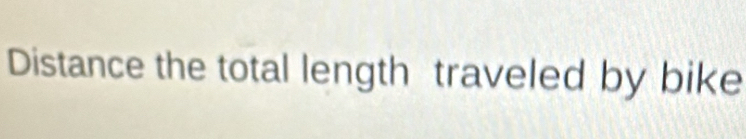 Distance the total length traveled by bike