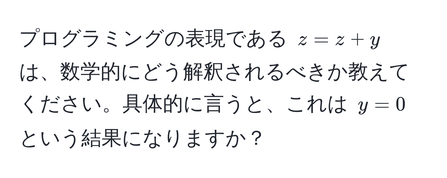 プログラミングの表現である $z = z + y$ は、数学的にどう解釈されるべきか教えてください。具体的に言うと、これは $y = 0$ という結果になりますか？