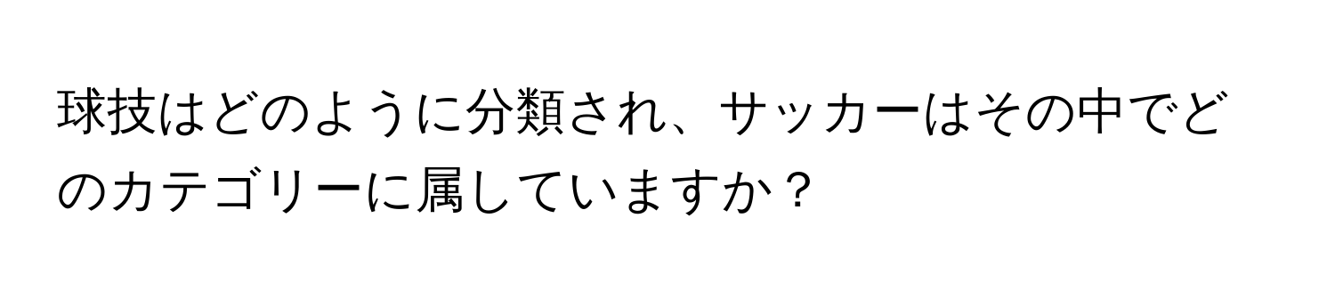 球技はどのように分類され、サッカーはその中でどのカテゴリーに属していますか？