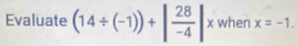 Evaluate (14/ (-1))+| 28/-4 |* when x=-1.