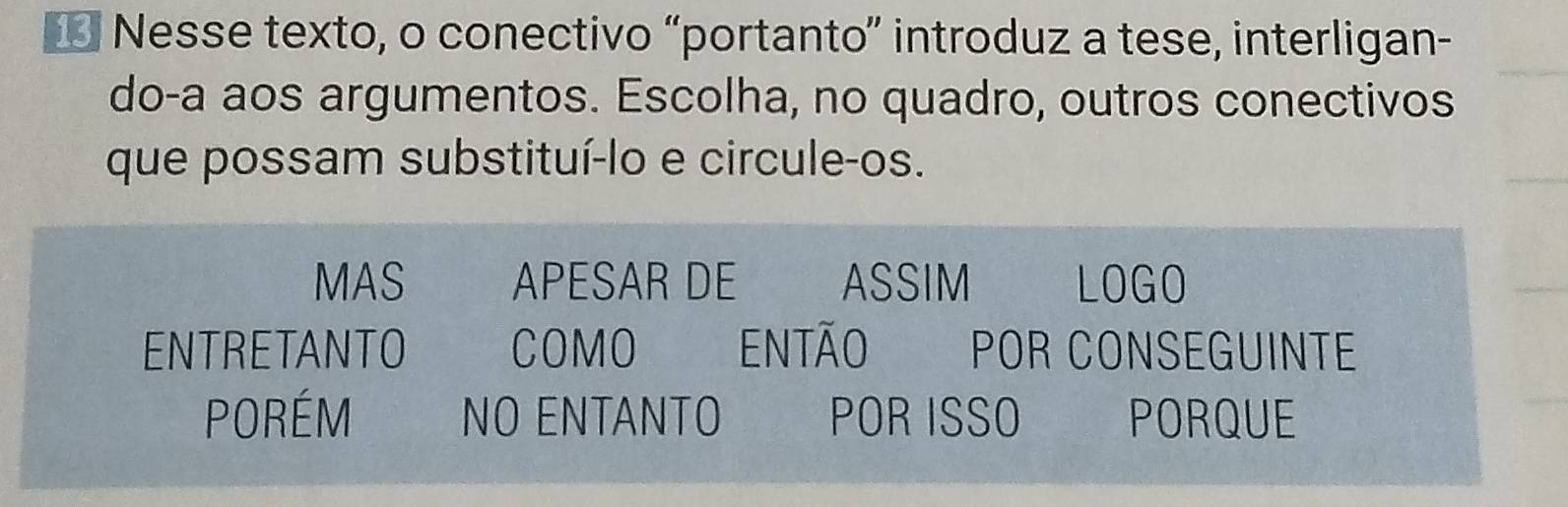 Nesse texto, o conectivo “portanto” introduz a tese, interligan- 
do-a aos argumentos. Escolha, no quadro, outros conectivos 
que possam substituí-lo e circule-os. 
MAS APESAR DE ASSIM LOGO 
ENTRETANTO COMO ENTÃO POR CONSEGUINTE 
PORéM NO ENTANTO POR ISSO PORQUE