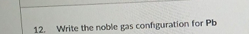 Write the noble gas confguration for Pb