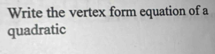 Write the vertex form equation of a 
quadratic