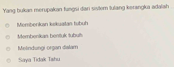 Yang bukan merupakan fungsi dari sistem tulang kerangka adalah ..
Memberikan kekuatan tubuh
Memberikan bentuk tubuh
Melindungi organ dalam
Saya Tidak Tahu.