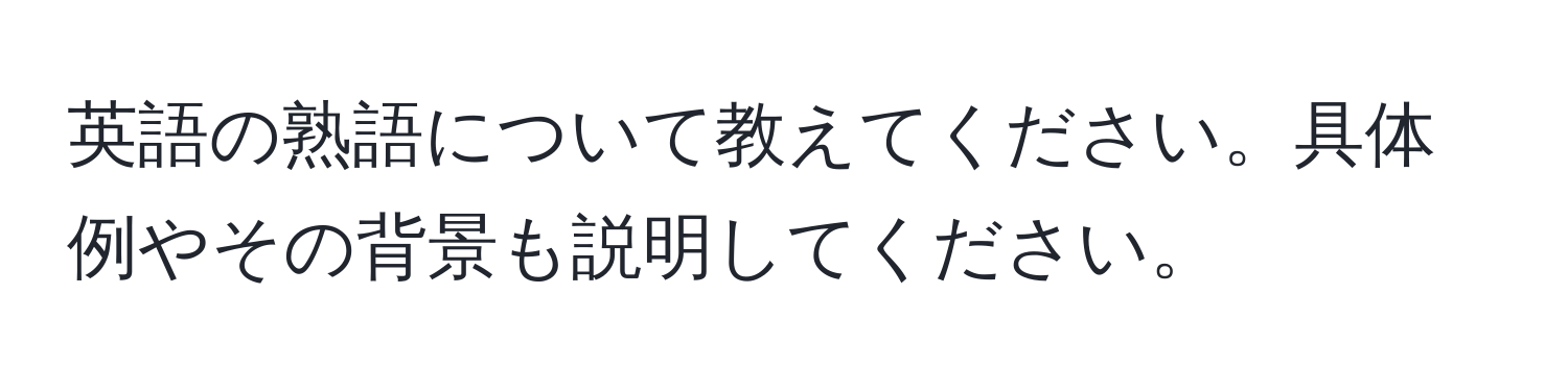 英語の熟語について教えてください。具体例やその背景も説明してください。