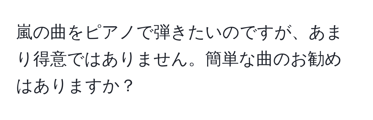 嵐の曲をピアノで弾きたいのですが、あまり得意ではありません。簡単な曲のお勧めはありますか？