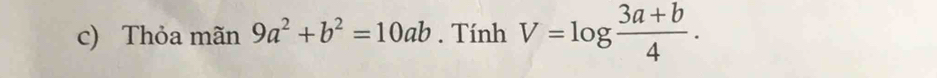 Thỏa mãn 9a^2+b^2=10ab. Tính V=log  (3a+b)/4 .