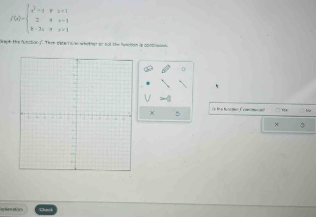 f(x)=beginarrayl x^2+1ifx<1 2ifx=1 8-3xifx>1endarray.
Graph the function /. Then determine whether or not the function is continuous.
Is the function ∫ continuous? Yes No
× 5
×
xplanation Check