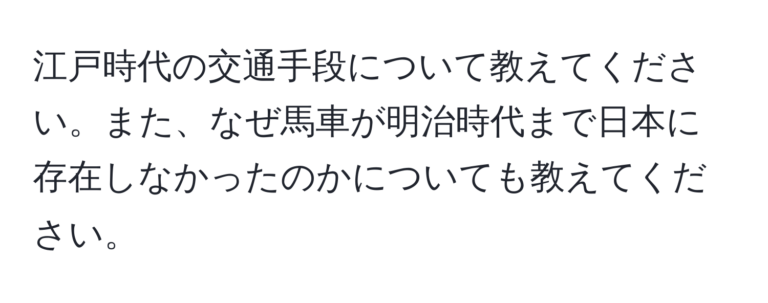 江戸時代の交通手段について教えてください。また、なぜ馬車が明治時代まで日本に存在しなかったのかについても教えてください。