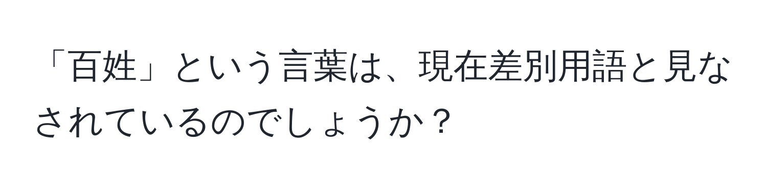 「百姓」という言葉は、現在差別用語と見なされているのでしょうか？