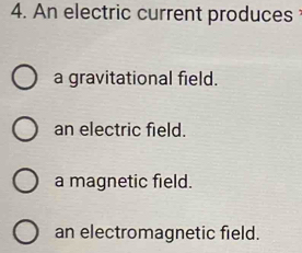 An electric current produces
a gravitational field.
an electric field.
a magnetic field.
an electromagnetic field.