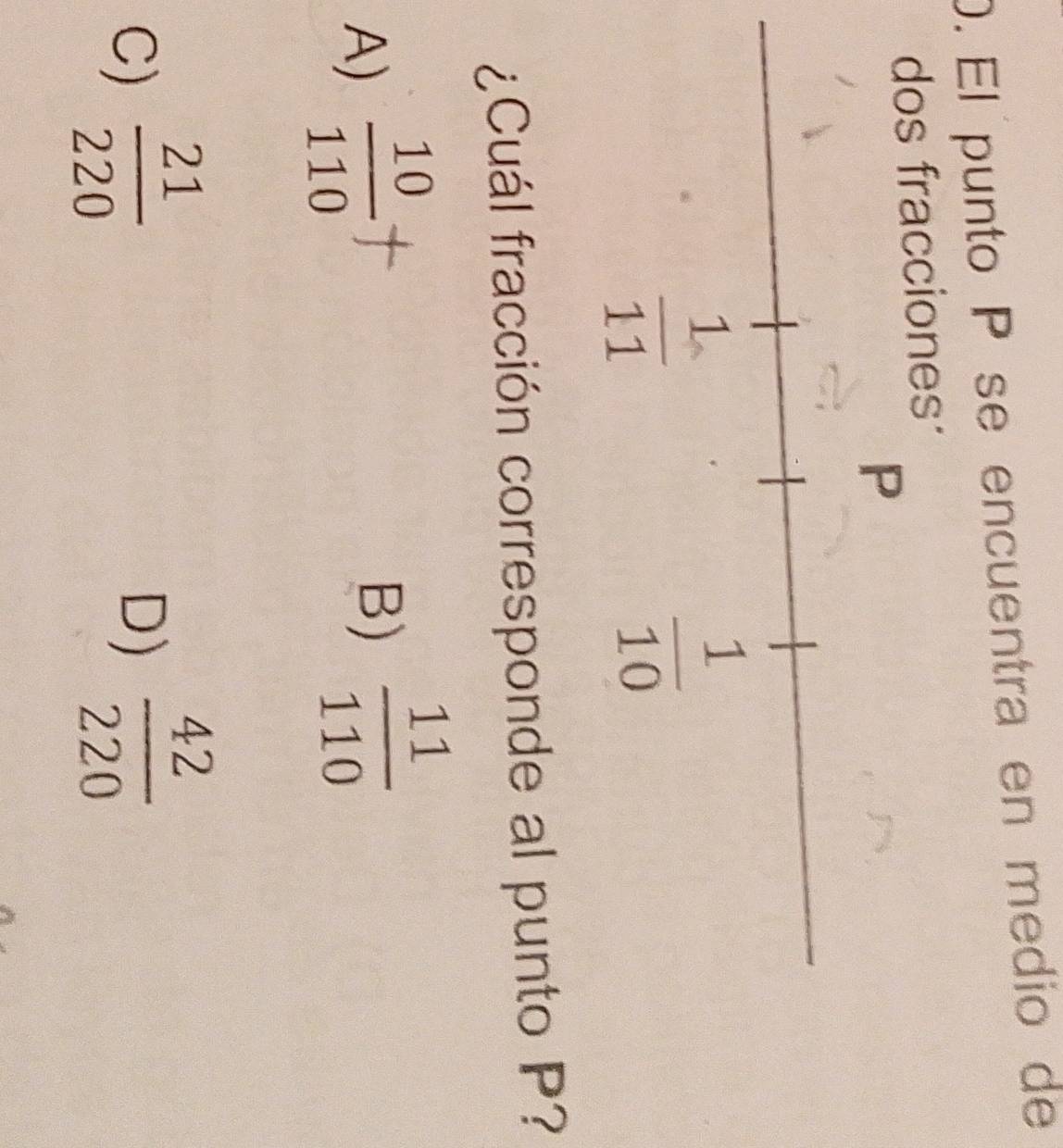 El punto P se encuentra en medio de
ciones
¿Cuál fracción corresponde al punto P?
A)  10/110 
B)  11/110 
C)  21/220 
D)  42/220 