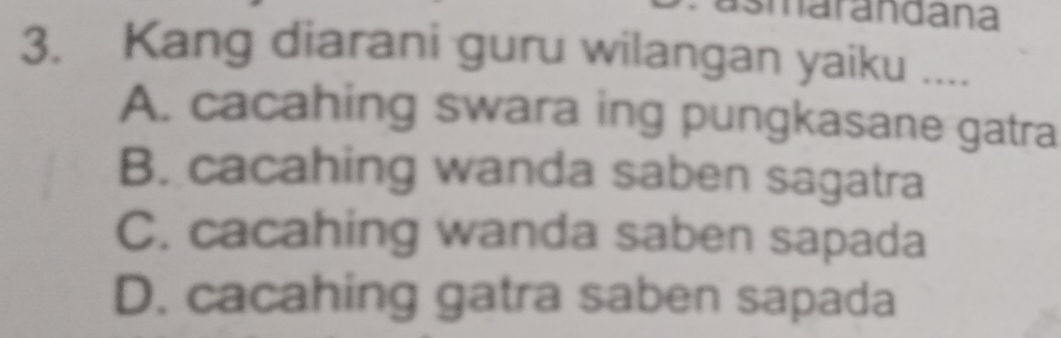 smarandana
3. Kang diarani guru wilangan yaiku ....
A. cacahing swara ing pungkasane gatra
B. cacahing wanda saben sagatra
C. cacahing wanda saben sapada
D. cacahing gatra saben sapada