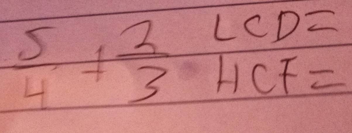  5/4 + 2/3 beginarrayr LCD= HCF=endarray