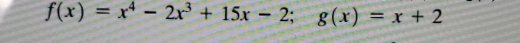 f(x)=x^4-2x^3+15x-2; g(x)=x+2