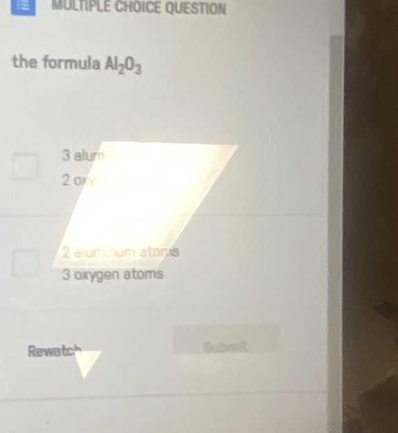 == MULTIPLE CHOICE QUESTION 
the formula Al_2O_3
Rewatch Submit