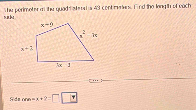 The perimeter of the quadrilateral is 43 centimeters. Find the length of each
side.
Side one =x+2=□