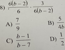  (6(b-2))/6 ·  3/6(b-2) 
A)  7/9  B)  5/4b 
C)  (b-1)/b-7  D)  1/2 